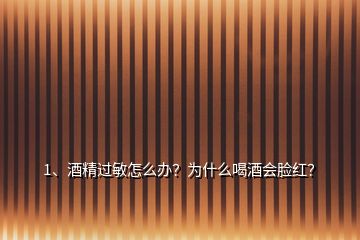 1、酒精過(guò)敏怎么辦？為什么喝酒會(huì)臉紅？