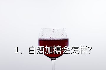 1、白酒加糖會(huì)怎樣？