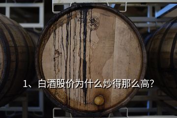 1、白酒股價(jià)為什么炒得那么高？