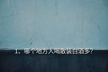 1、哪個地方人喝散裝白酒多？