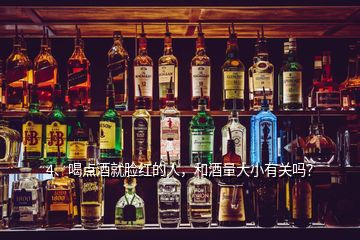 4、喝點酒就臉紅的人，和酒量大小有關嗎？