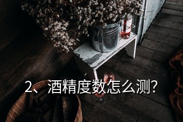 2、酒精度數(shù)怎么測？