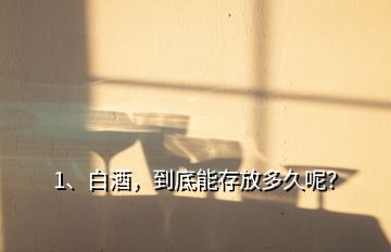 1、白酒，到底能存放多久呢？