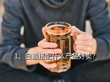 1、白酒搭配什么產(chǎn)品好賣？
