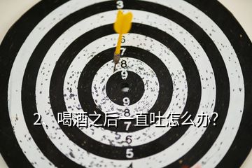 2、喝酒之后一直吐怎么辦？