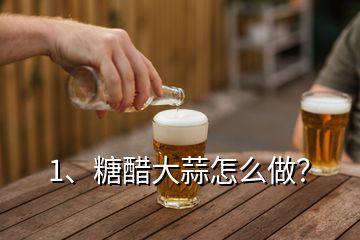 1、糖醋大蒜怎么做？