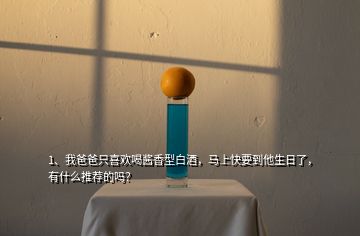 1、我爸爸只喜歡喝醬香型白酒，馬上快要到他生日了，有什么推薦的嗎？