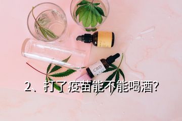 2、打了疫苗能不能喝酒？