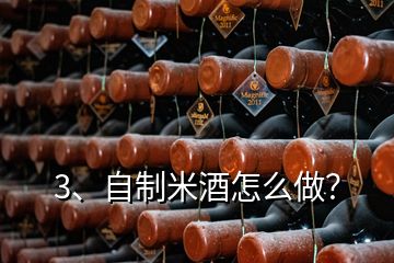 3、自制米酒怎么做？