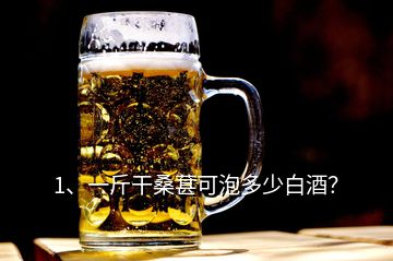 1、一斤干桑葚可泡多少白酒？