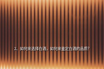 2、如何來選擇白酒，如何來鑒定白酒的品質(zhì)？