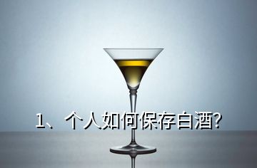 1、個(gè)人如何保存白酒？