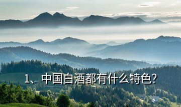 1、中國白酒都有什么特色？