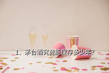 1、茅臺酒究竟能保存多少年？