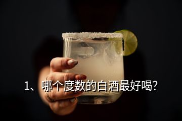 1、哪個(gè)度數(shù)的白酒最好喝？