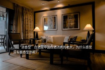 1、“濃香型”白酒是中國白酒消費的老大，為什么感覺沒有醬香型熱呢？