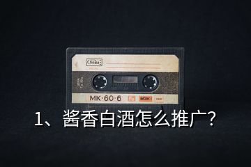 1、醬香白酒怎么推廣？