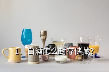 1、白酒怎么封存儲藏？