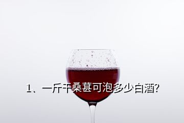 1、一斤干桑葚可泡多少白酒？
