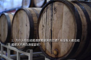 1、為什么現(xiàn)在結(jié)婚酒席都是用的白酒？有沒有人敢在結(jié)婚那天不用白酒擺宴呢？