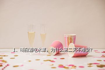 1、喝白酒吃水果，為什么第二天不難受？
