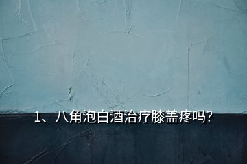 1、八角泡白酒治療膝蓋疼嗎？