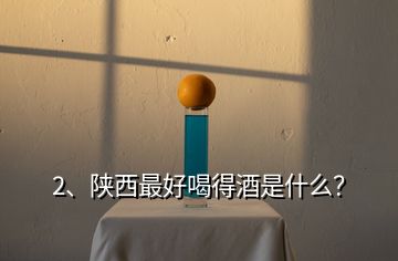 2、陜西最好喝得酒是什么？