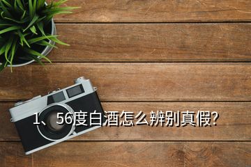 1、56度白酒怎么辨別真假？