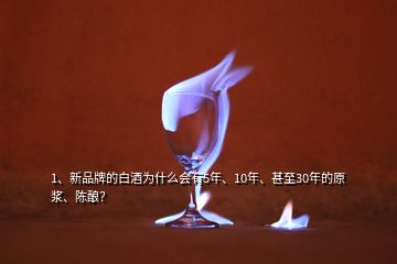 1、新品牌的白酒為什么會有5年、10年、甚至30年的原漿、陳釀？