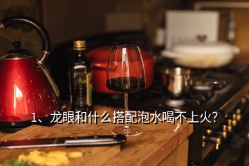 1、龍眼和什么搭配泡水喝不上火？
