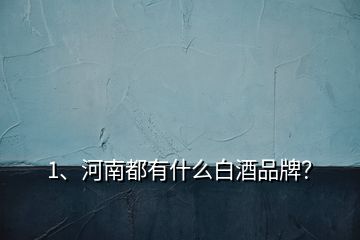 1、河南都有什么白酒品牌？