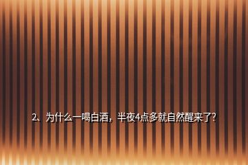 2、為什么一喝白酒，半夜4點(diǎn)多就自然醒來了？