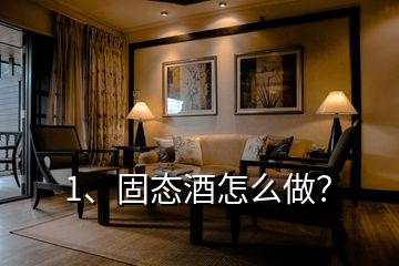 1、固態(tài)酒怎么做？
