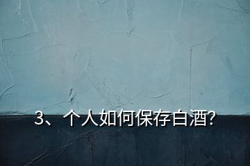 3、個(gè)人如何保存白酒？