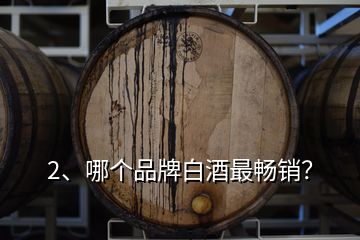 2、哪個(gè)品牌白酒最暢銷？