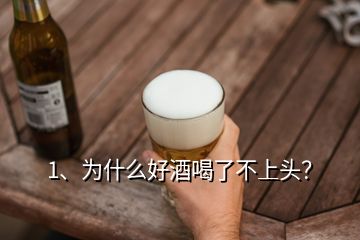 1、為什么好酒喝了不上頭？