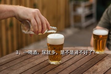 3、一喝酒，尿就多，是不是腎不好了？