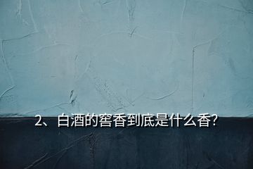 2、白酒的窖香到底是什么香？