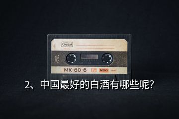 2、中國最好的白酒有哪些呢？