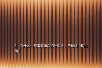 3、為什么一些嗜酒如命的外國(guó)人，不敢喝中國(guó)白酒？