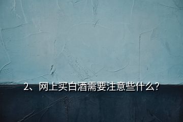 2、網(wǎng)上買(mǎi)白酒需要注意些什么？
