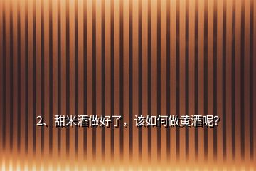 2、甜米酒做好了，該如何做黃酒呢？