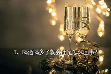 1、喝酒喝多了就會(huì)吐是怎么回事？