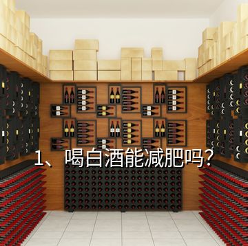 1、喝白酒能減肥嗎？