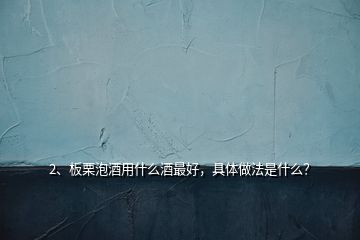 2、板栗泡酒用什么酒最好，具體做法是什么？