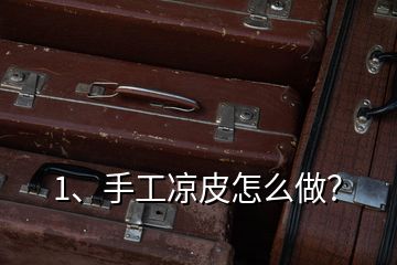 1、手工涼皮怎么做？