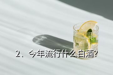 2、今年流行什么白酒？