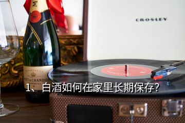 1、白酒如何在家里長(zhǎng)期保存？