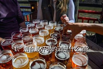 1、煙臺最好喝的酒是什么酒？