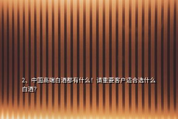 2、中國高端白酒都有什么！請重要客戶適合選什么白酒？